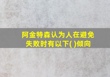 阿金特森认为人在避免失败时有以下( )倾向